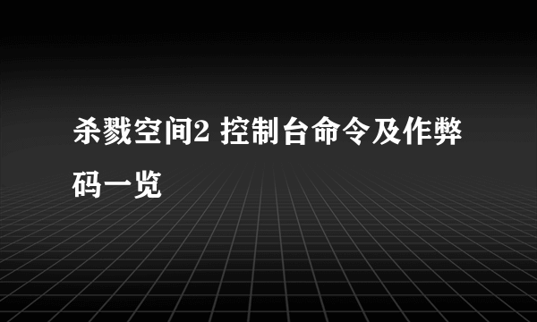 杀戮空间2 控制台命令及作弊码一览