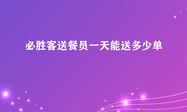 必胜客送餐员一天能送多少单