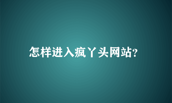 怎样进入疯丫头网站？