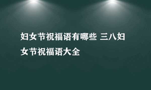 妇女节祝福语有哪些 三八妇女节祝福语大全