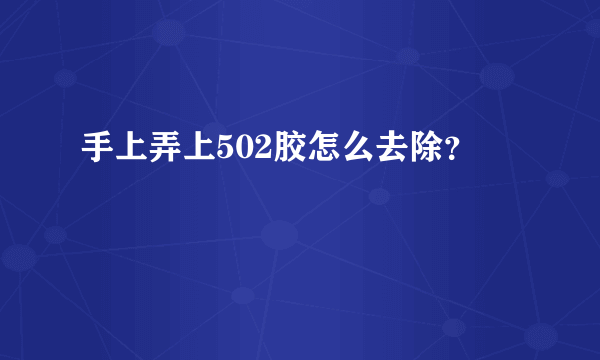 手上弄上502胶怎么去除？