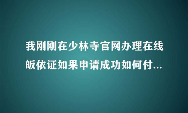 我刚刚在少林寺官网办理在线皈依证如果申请成功如何付费而且我在日本邮费多少钱求解