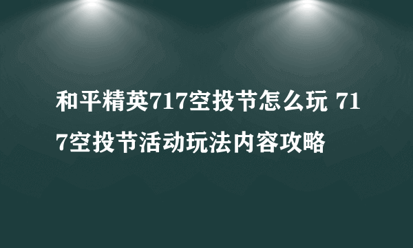 和平精英717空投节怎么玩 717空投节活动玩法内容攻略