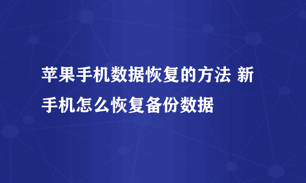 苹果手机数据恢复的方法 新手机怎么恢复备份数据