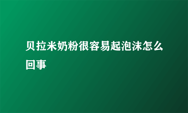 贝拉米奶粉很容易起泡沫怎么回事