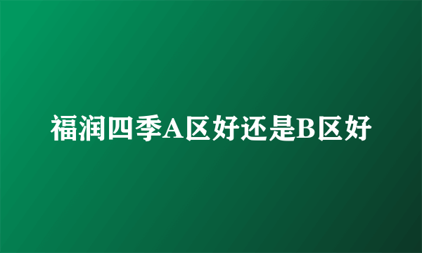 福润四季A区好还是B区好