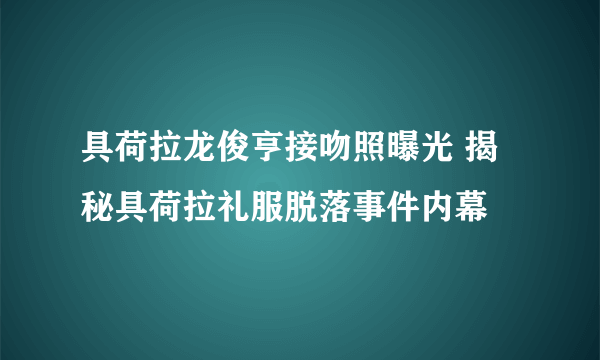 具荷拉龙俊亨接吻照曝光 揭秘具荷拉礼服脱落事件内幕