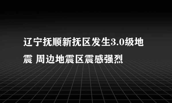 辽宁抚顺新抚区发生3.0级地震 周边地震区震感强烈