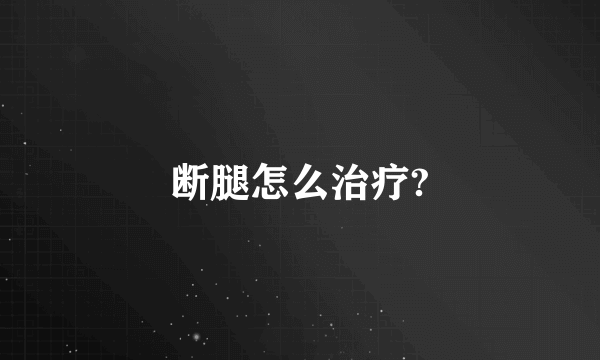 断腿怎么治疗?