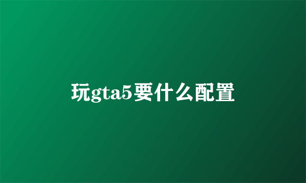 玩gta5要什么配置