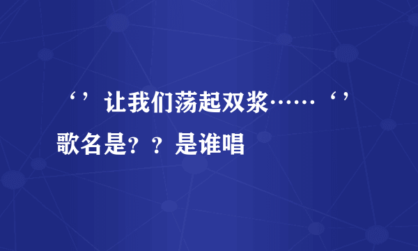 ‘’让我们荡起双浆……‘’歌名是？？是谁唱