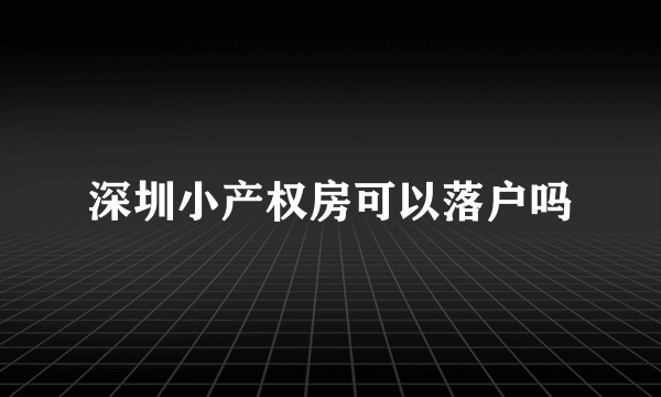 深圳小产权房可以落户吗