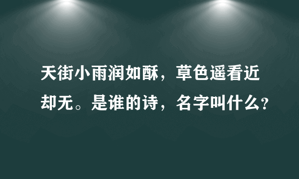 天街小雨润如酥，草色遥看近却无。是谁的诗，名字叫什么？