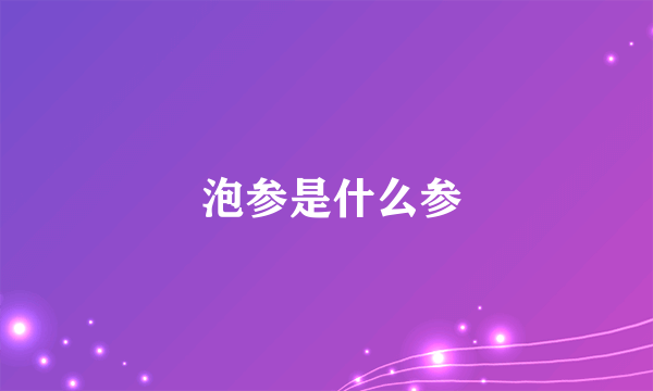  泡参是什么参