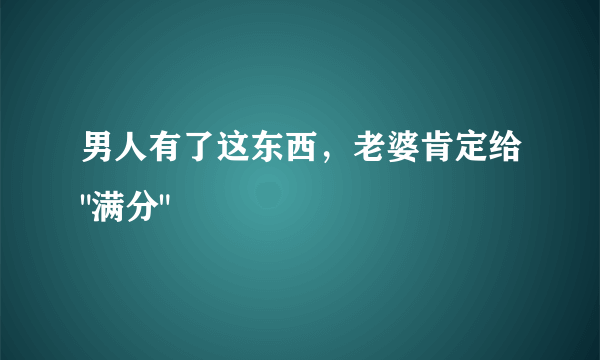 男人有了这东西，老婆肯定给