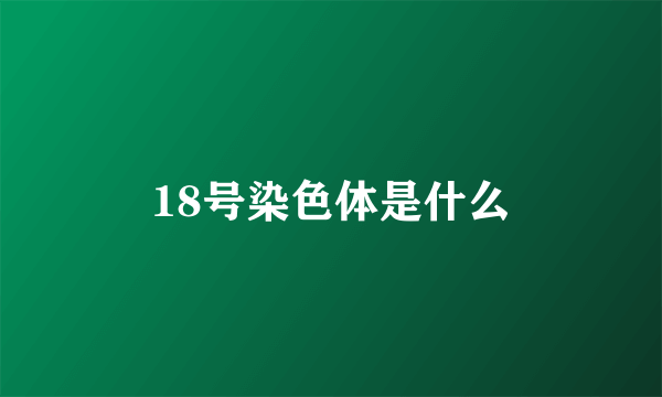 18号染色体是什么