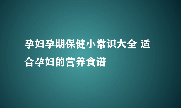 孕妇孕期保健小常识大全 适合孕妇的营养食谱