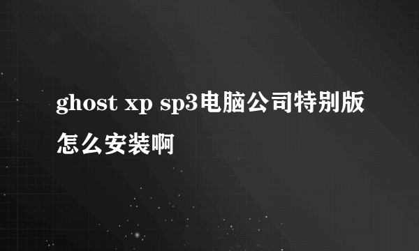 ghost xp sp3电脑公司特别版怎么安装啊