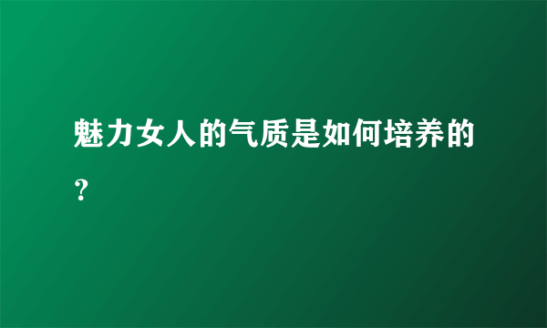 魅力女人的气质是如何培养的？