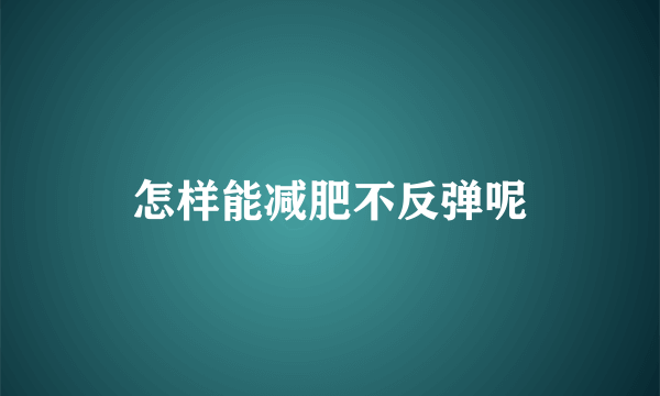 怎样能减肥不反弹呢