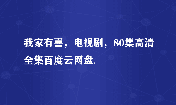 我家有喜，电视剧，80集高清全集百度云网盘。