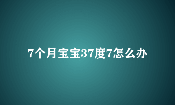 7个月宝宝37度7怎么办