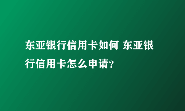 东亚银行信用卡如何 东亚银行信用卡怎么申请？