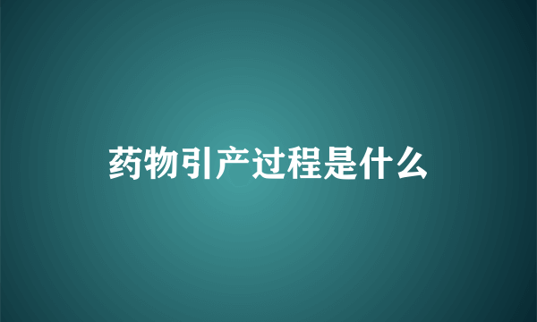 药物引产过程是什么