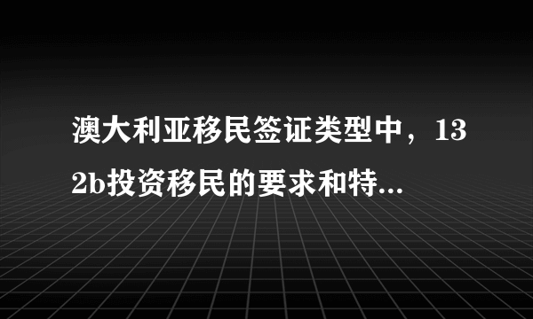 澳大利亚移民签证类型中，132b投资移民的要求和特点是什么？