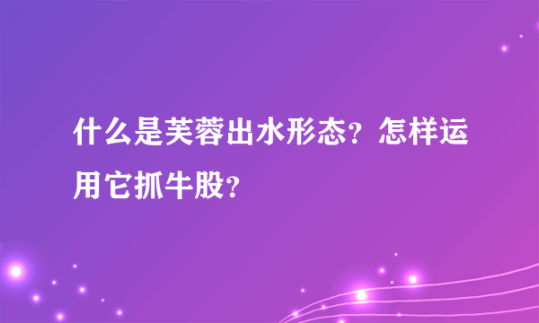 什么是芙蓉出水形态？怎样运用它抓牛股？