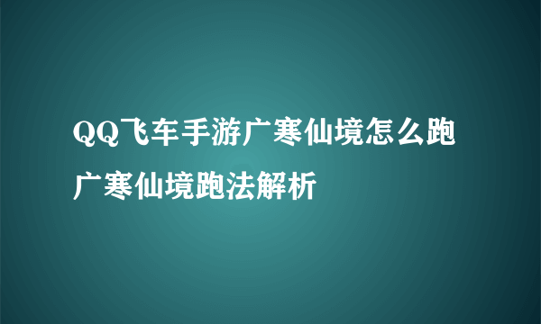 QQ飞车手游广寒仙境怎么跑 广寒仙境跑法解析