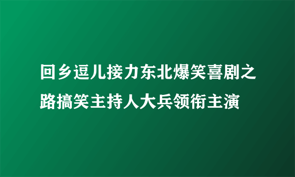 回乡逗儿接力东北爆笑喜剧之路搞笑主持人大兵领衔主演