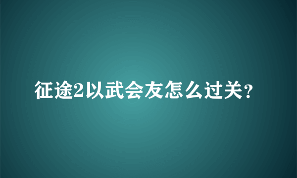 征途2以武会友怎么过关？