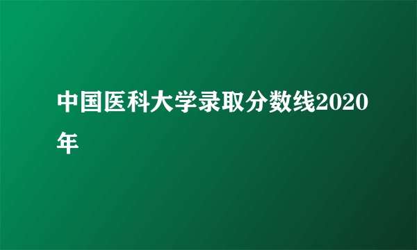 中国医科大学录取分数线2020年