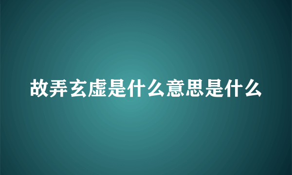 故弄玄虚是什么意思是什么