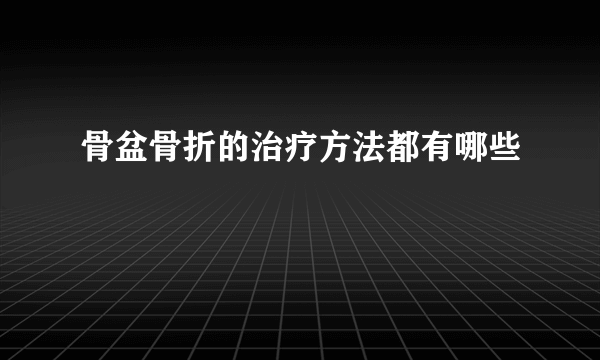 骨盆骨折的治疗方法都有哪些