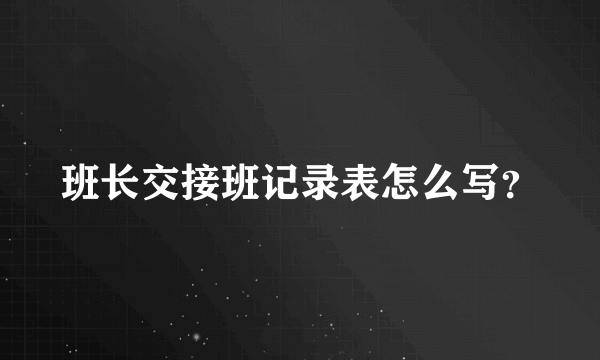 班长交接班记录表怎么写？