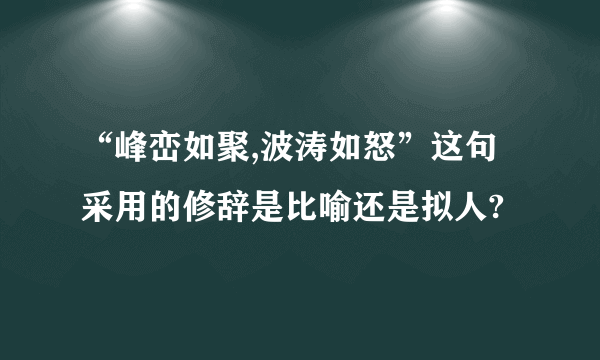 “峰峦如聚,波涛如怒”这句采用的修辞是比喻还是拟人?