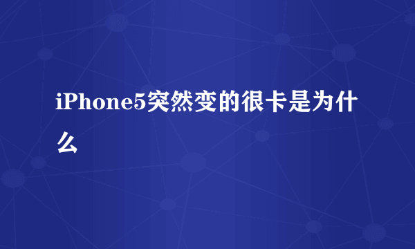 iPhone5突然变的很卡是为什么