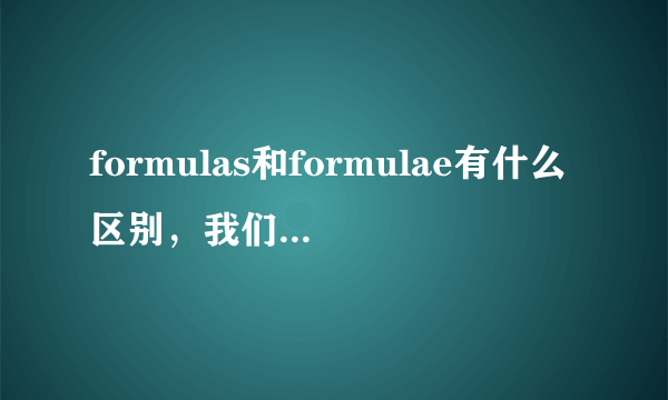 formulas和formulae有什么区别，我们老师说有区别叫我们去查