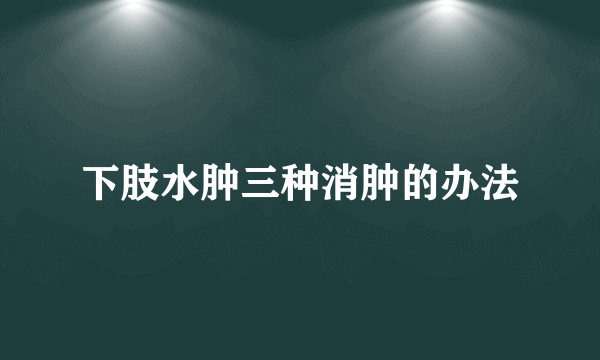 下肢水肿三种消肿的办法