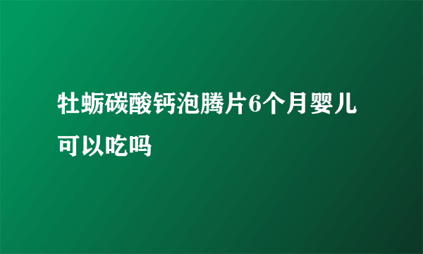 牡蛎碳酸钙泡腾片6个月婴儿可以吃吗