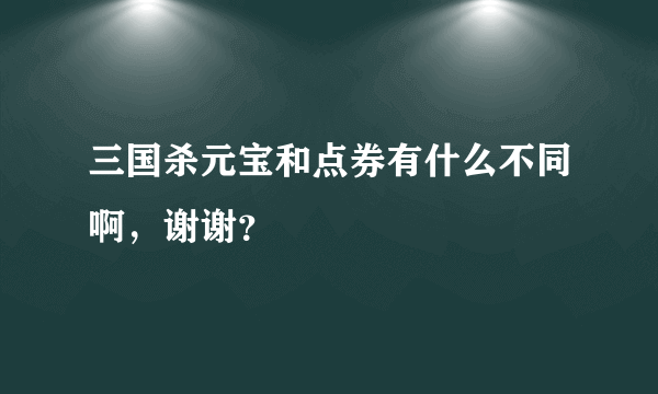 三国杀元宝和点券有什么不同啊，谢谢？