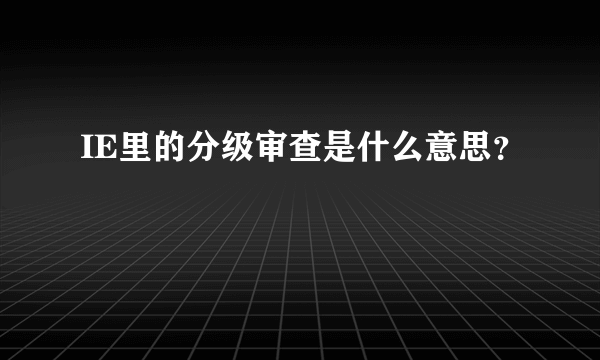 IE里的分级审查是什么意思？