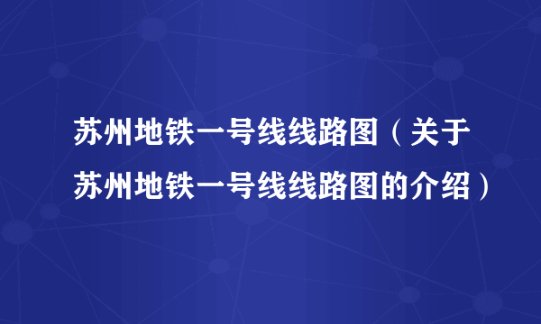 苏州地铁一号线线路图（关于苏州地铁一号线线路图的介绍）