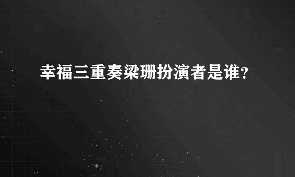 幸福三重奏梁珊扮演者是谁？