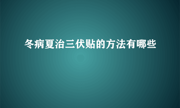 冬病夏治三伏贴的方法有哪些