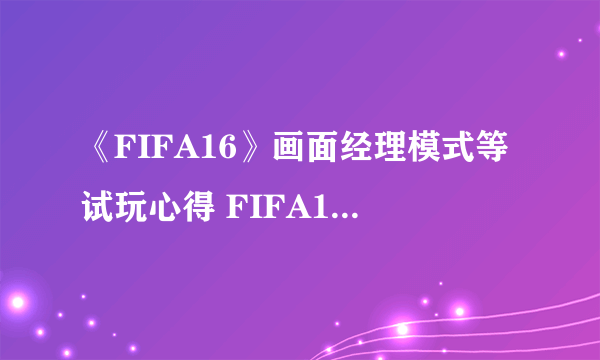 《FIFA16》画面经理模式等试玩心得 FIFA16好玩吗