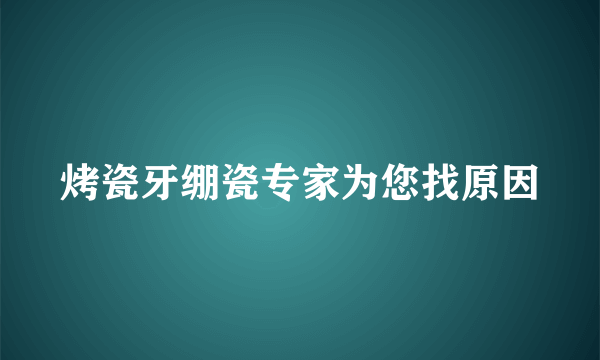 烤瓷牙绷瓷专家为您找原因