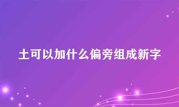 土可以加什么偏旁组成新字